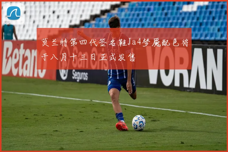 莫兰特第四代签名鞋Ja4梦魇配色将于八月十三日正式发售