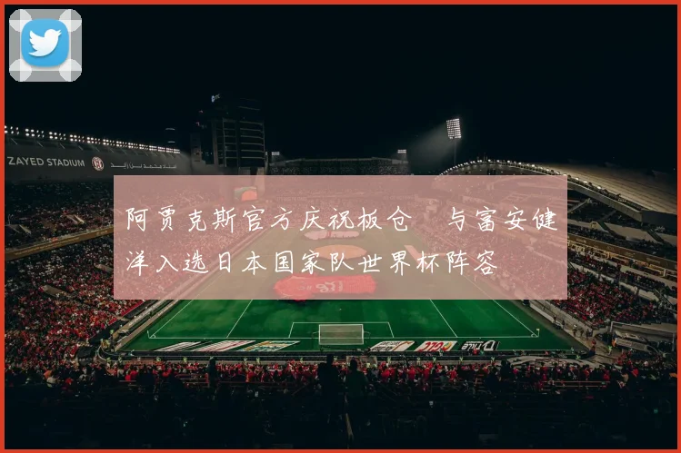 阿贾克斯官方庆祝板仓滉与富安健洋入选日本国家队世界杯阵容