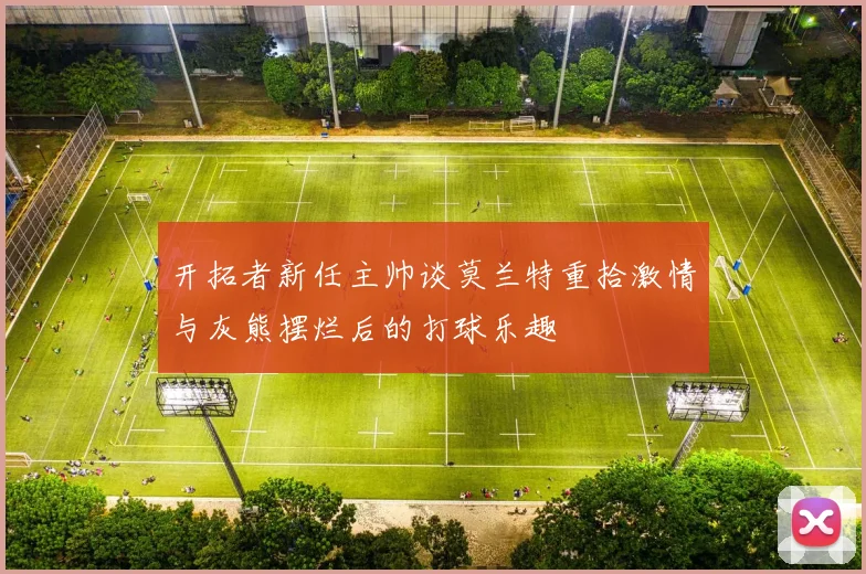 开拓者新任主帅谈莫兰特重拾激情与灰熊摆烂后的打球乐趣