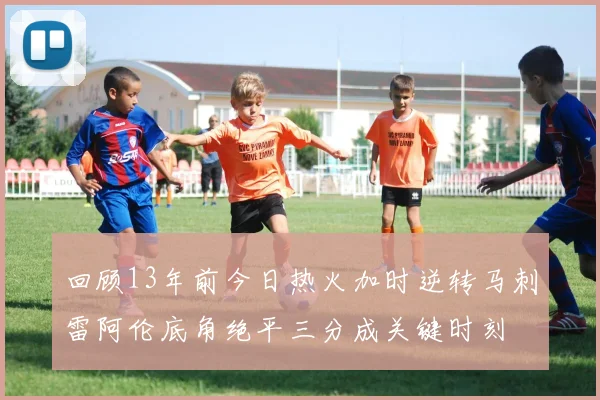 回顾13年前今日热火加时逆转马刺雷阿伦底角绝平三分成关键时刻
