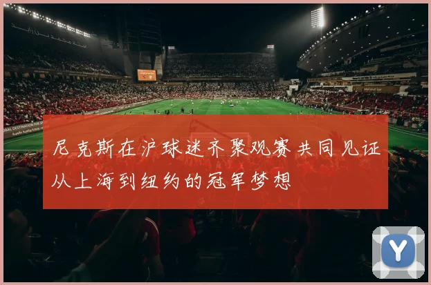 尼克斯在沪球迷齐聚观赛共同见证从上海到纽约的冠军梦想