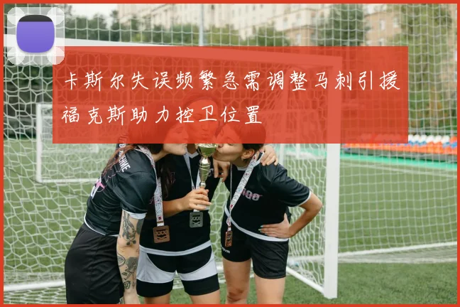 卡斯尔失误频繁急需调整马刺引援福克斯助力控卫位置
