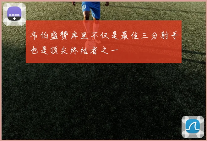 韦伯盛赞库里不仅是最佳三分射手也是顶尖终结者之一