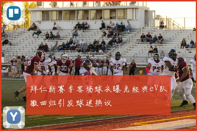 拜仁新赛季客场球衣曝光经典eV队徽回归引发球迷热议