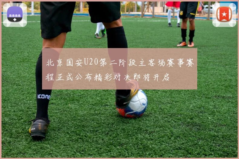 北京国安U20第二阶段主客场赛事赛程正式公布精彩对决即将开启