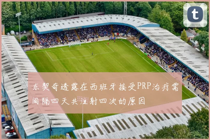东契奇透露在西班牙接受PRP治疗需间隔四天共注射四次的原因