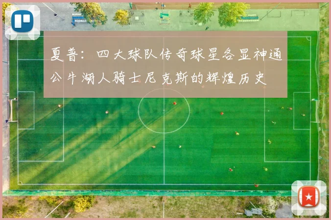 夏普:四大球队传奇球星各显神通公牛湖人骑士尼克斯的辉煌历史
