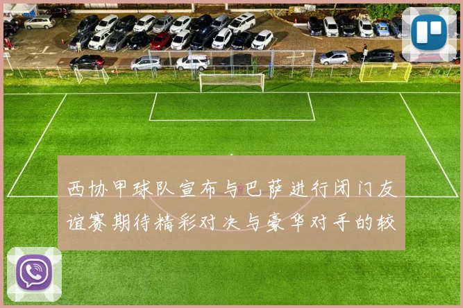 西协甲球队宣布与巴萨进行闭门友谊赛期待精彩对决与豪华对手的较量